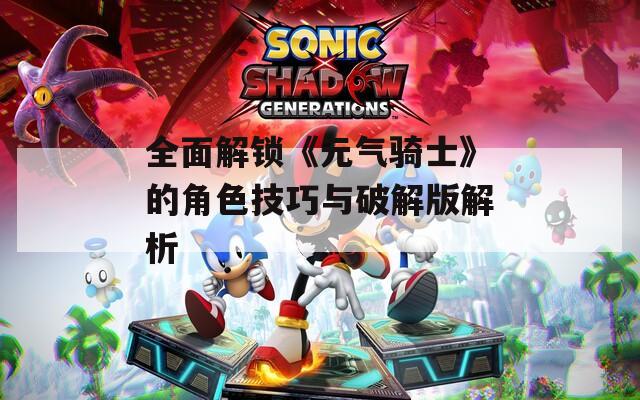 全面解锁《元气骑士》的角色技巧与破解版解析