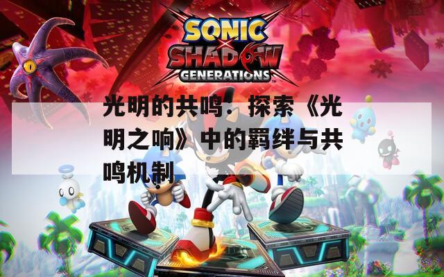 光明的共鸣：探索《光明之响》中的羁绊与共鸣机制