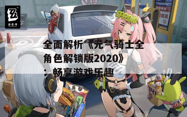 全面解析《元气骑士全角色解锁版2020》：畅享游戏乐趣