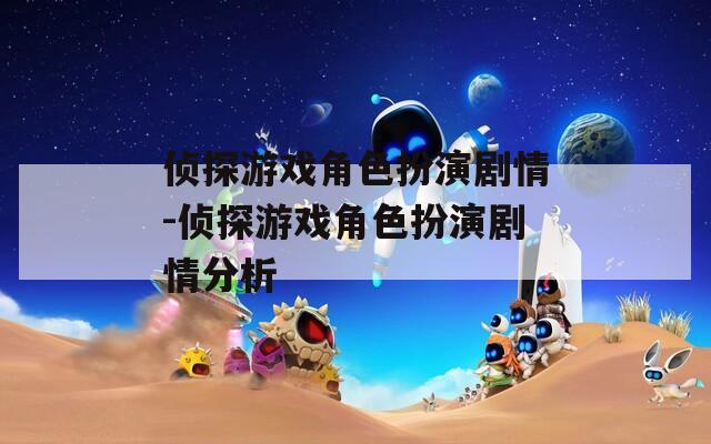 侦探游戏角色扮演剧情-侦探游戏角色扮演剧情分析