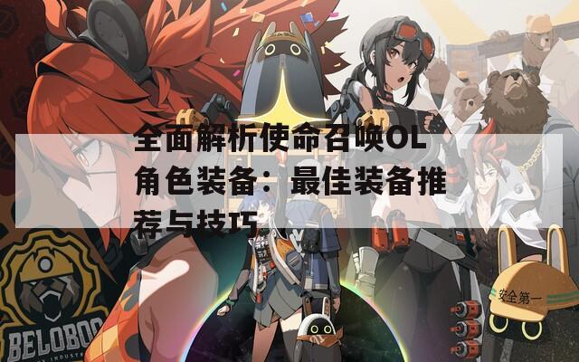 全面解析使命召唤OL角色装备：最佳装备推荐与技巧