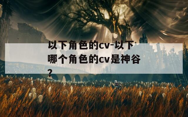 以下角色的cv-以下哪个角色的cv是神谷？