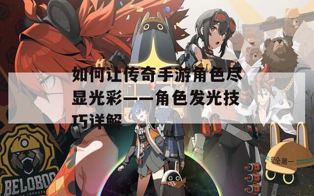 如何让传奇手游角色尽显光彩——角色发光技巧详解