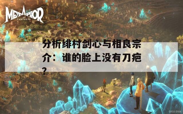 分析绯村剑心与相良宗介：谁的脸上没有刀疤？