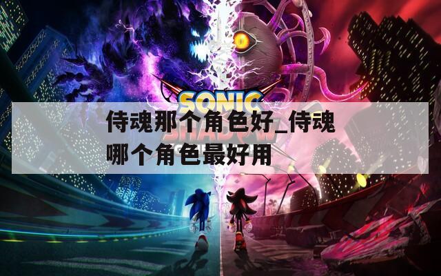 侍魂那个角色好_侍魂哪个角色最好用