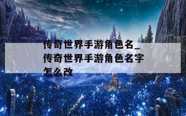 传奇世界手游角色名_传奇世界手游角色名字怎么改