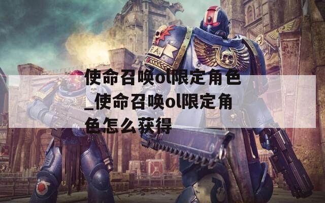 使命召唤ol限定角色_使命召唤ol限定角色怎么获得