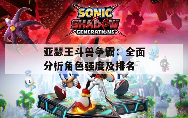 亚瑟王斗兽争霸：全面分析角色强度及排名