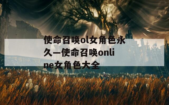 使命召唤ol女角色永久—使命召唤online女角色大全
