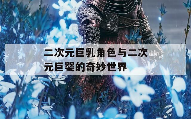 二次元巨乳角色与二次元巨婴的奇妙世界