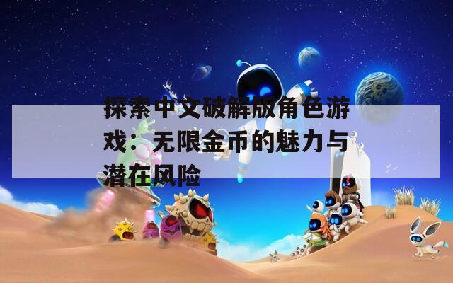 探索中文破解版角色游戏：无限金币的魅力与潜在风险