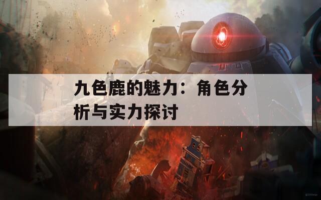 九色鹿的魅力：角色分析与实力探讨