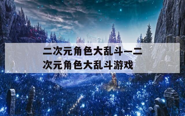 二次元角色大乱斗—二次元角色大乱斗游戏