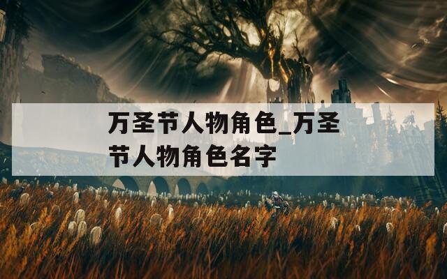 万圣节人物角色_万圣节人物角色名字