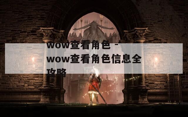 wow查看角色 - wow查看角色信息全攻略