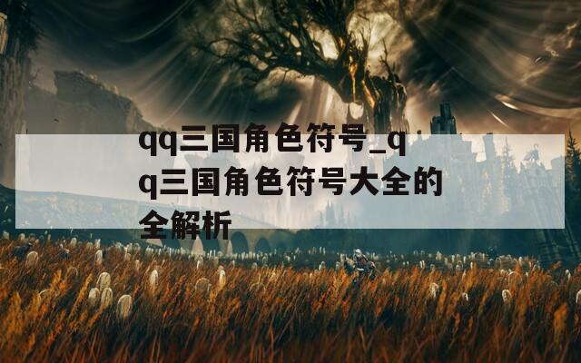 qq三国角色符号_qq三国角色符号大全的全解析