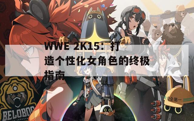 WWE 2K15：打造个性化女角色的终极指南