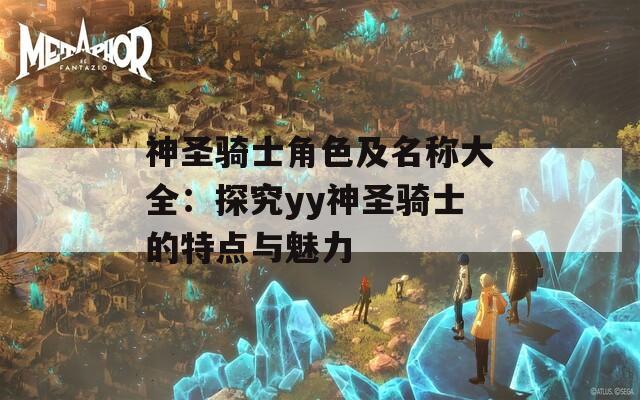 神圣骑士角色及名称大全：探究yy神圣骑士的特点与魅力