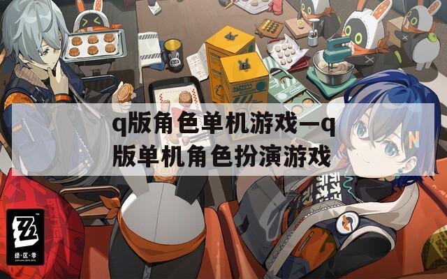q版角色单机游戏—q版单机角色扮演游戏