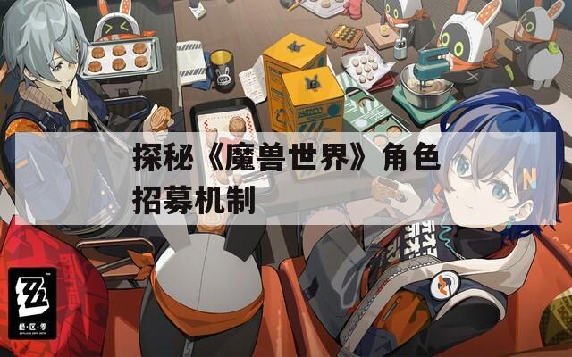 探秘《魔兽世界》角色招募机制