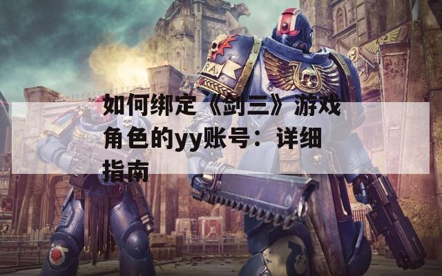 如何绑定《剑三》游戏角色的yy账号：详细指南