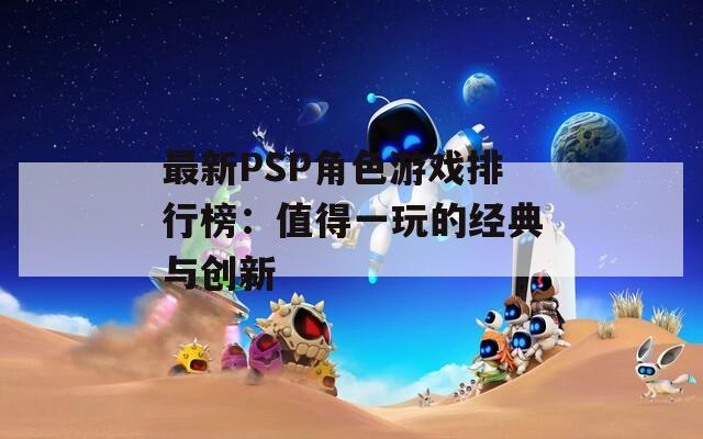 最新PSP角色游戏排行榜：值得一玩的经典与创新