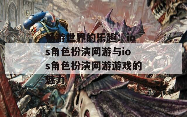 畅游世界的乐趣：ios角色扮演网游与ios角色扮演网游游戏的魅力