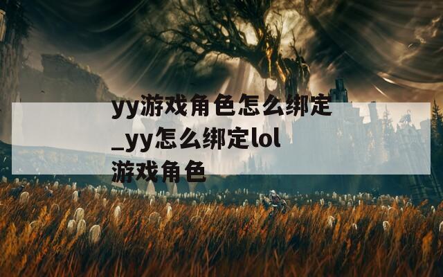 yy游戏角色怎么绑定_yy怎么绑定lol游戏角色