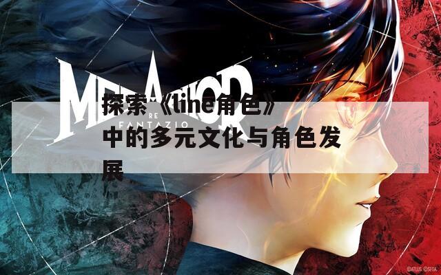 探索《line角色》中的多元文化与角色发展