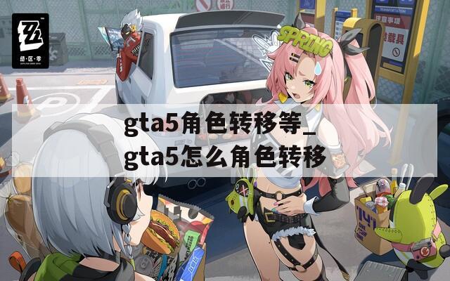 gta5角色转移等_gta5怎么角色转移