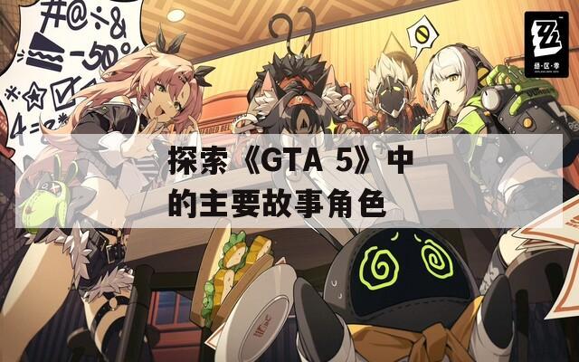 探索《GTA 5》中的主要故事角色
