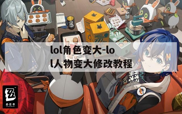 lol角色变大-lol人物变大修改教程