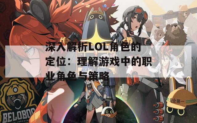 深入解析LOL角色的定位：理解游戏中的职业角色与策略