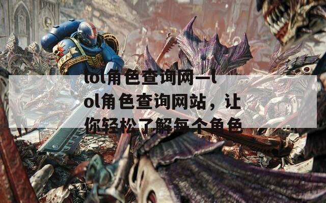 lol角色查询网—lol角色查询网站，让你轻松了解每个角色