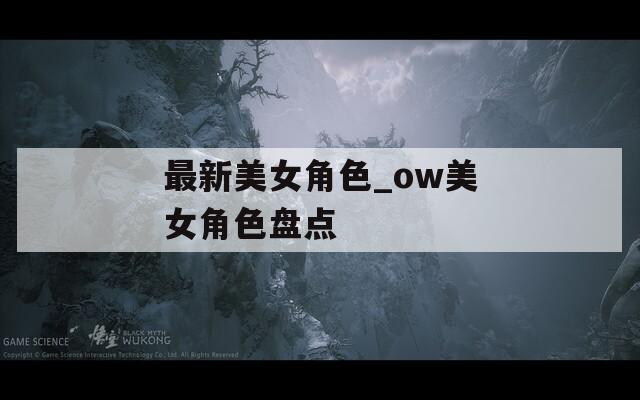 最新美女角色_ow美女角色盘点