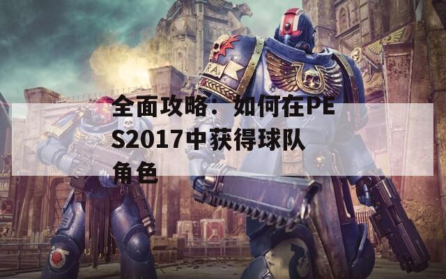 全面攻略：如何在PES2017中获得球队角色