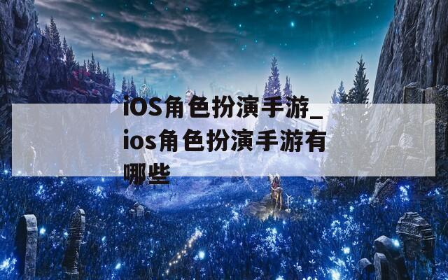 iOS角色扮演手游_ios角色扮演手游有哪些