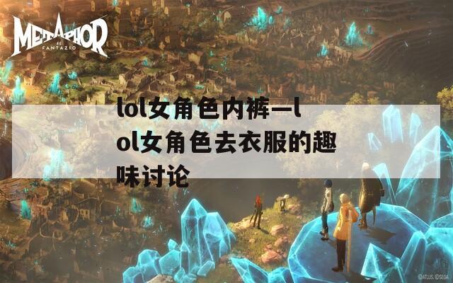 lol女角色内裤—lol女角色去衣服的趣味讨论