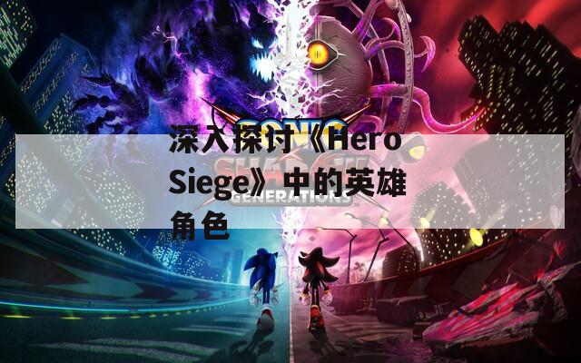 深入探讨《Hero Siege》中的英雄角色