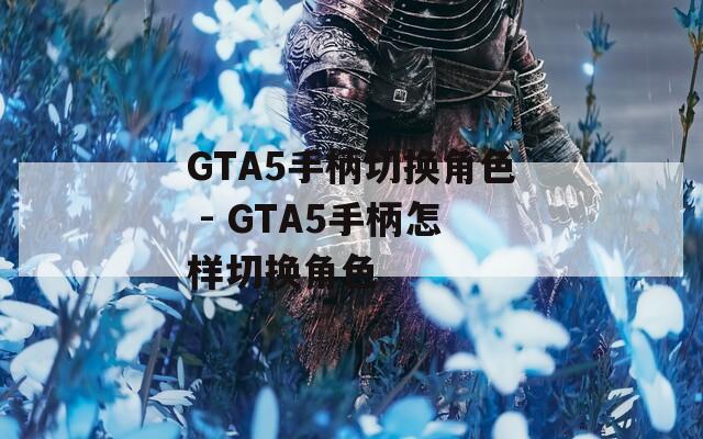 GTA5手柄切换角色 - GTA5手柄怎样切换角色