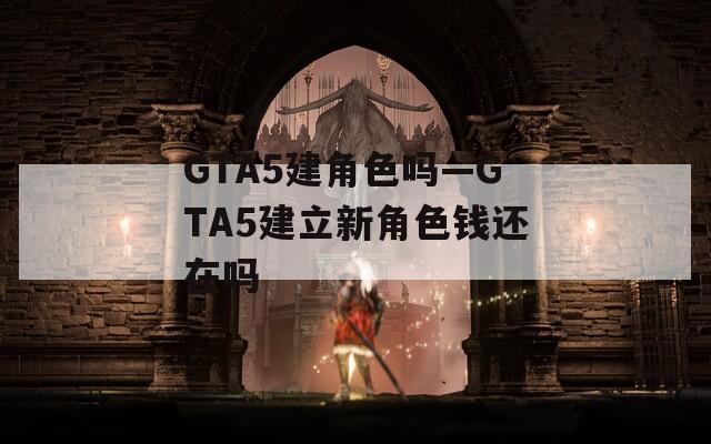 GTA5建角色吗—GTA5建立新角色钱还在吗