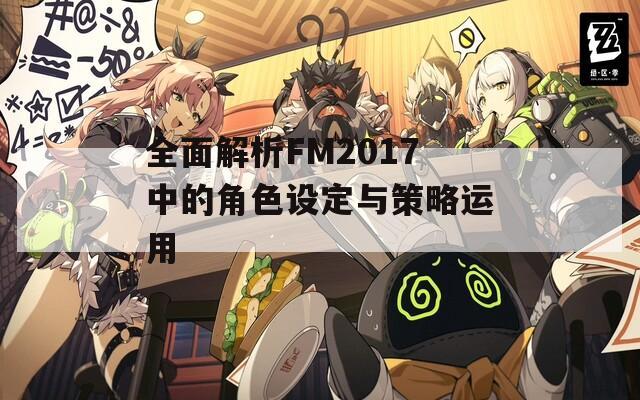 全面解析FM2017中的角色设定与策略运用