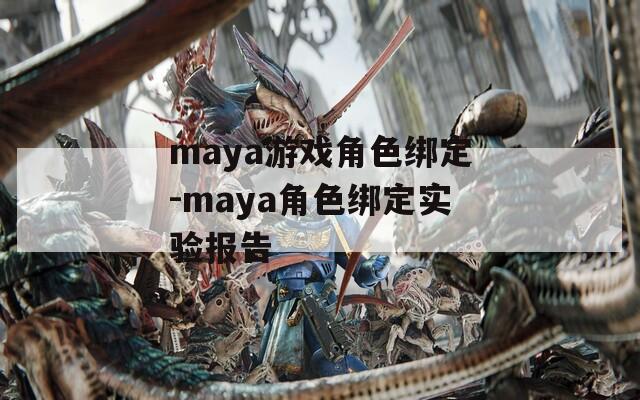 maya游戏角色绑定-maya角色绑定实验报告