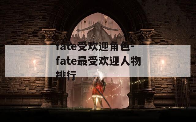 fate受欢迎角色-fate最受欢迎人物排行