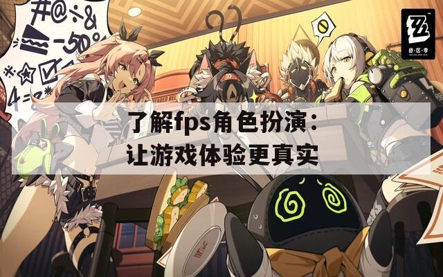 了解fps角色扮演：让游戏体验更真实