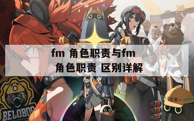fm 角色职责与fm 角色职责 区别详解
