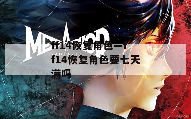 ff14恢复角色—ff14恢复角色要七天满吗