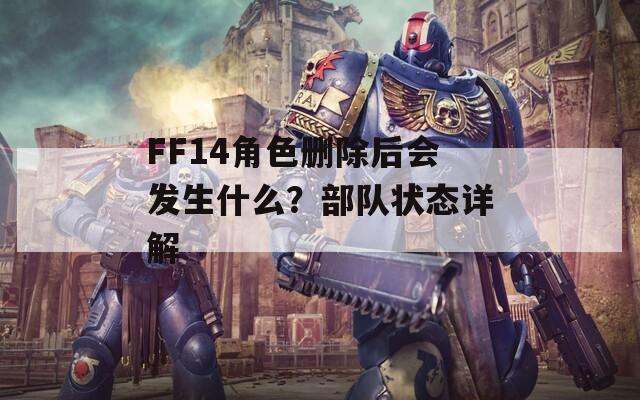 FF14角色删除后会发生什么？部队状态详解