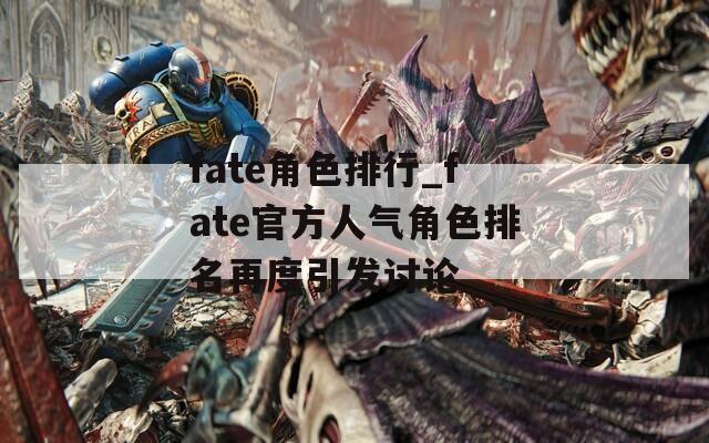 fate角色排行_fate官方人气角色排名再度引发讨论