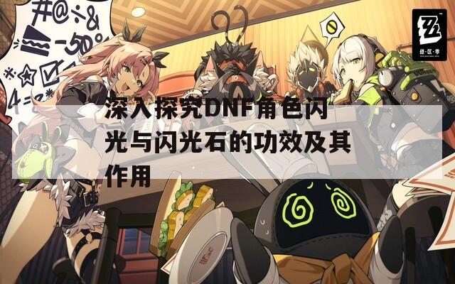 深入探究DNF角色闪光与闪光石的功效及其作用
